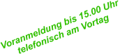 Voranmeldungbis15.00Uhr telefonischamVortag